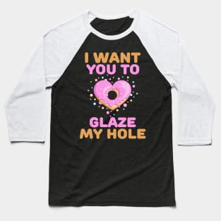 I want you to glaze my hole naughty valentines day gift Baseball T-Shirt